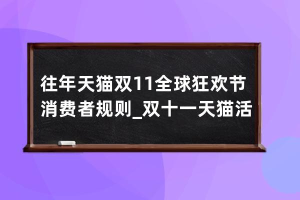 往年天貓雙11全球狂歡節消費者規則_雙十一天貓活動規則 