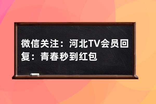 微信關注：河北TV會員   回復：青春   秒到紅包