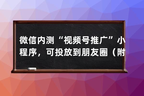 微信內(nèi)測(cè)“視頻號(hào)推廣”小程序，可投放到朋友圈（附視頻號(hào)運(yùn)營(yíng)手冊(cè)） 