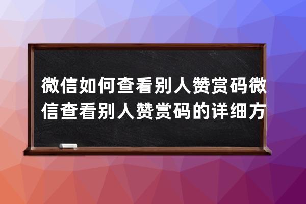 微信如何查看別人贊賞碼?微信查看別人贊賞碼的詳細方法 