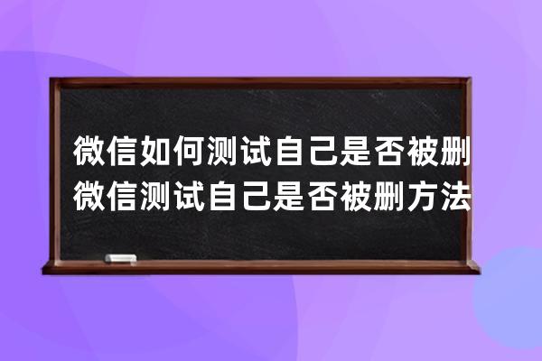 微信如何測試自己是否被刪?微信測試自己是否被刪方法 