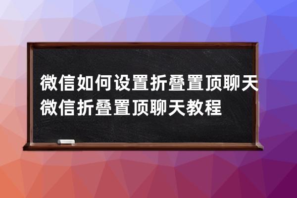 微信如何設置折疊置頂聊天?微信折疊置頂聊天教程 