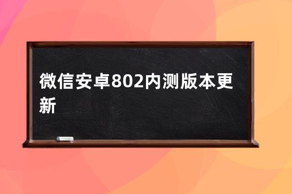 微信安卓8.0.2內測版本更新 