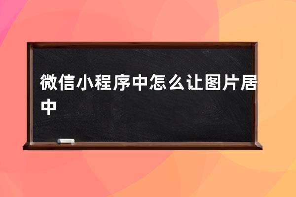 微信小程序中怎么讓圖片居中
