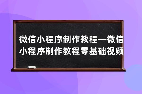 微信小程序制作教程—微信小程序制作教程零基礎視頻