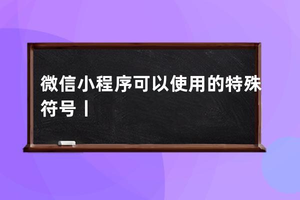 微信小程序可以使用的特殊符號丨