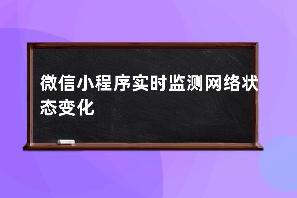 微信小程序實時監(jiān)測網(wǎng)絡狀態(tài)變化