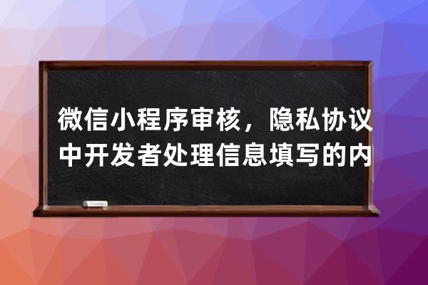 微信小程序審核，隱私協議中開發者處理信息填寫的內容參考