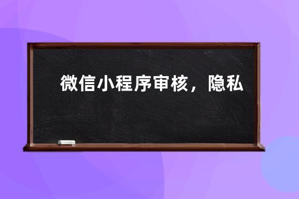 微信小程序審核，隱私協議中開發者處理信息填寫的內容參考