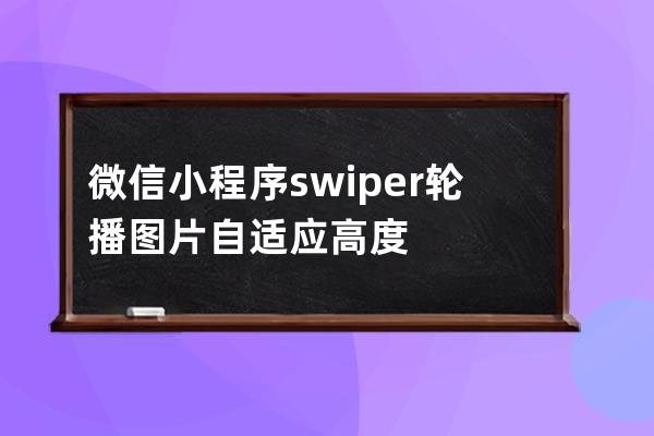 微信小程序swiper輪播圖片自適應高度