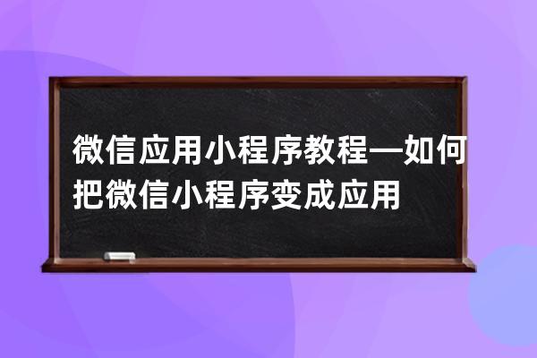 微信應用小程序教程—如何把微信小程序變成應用