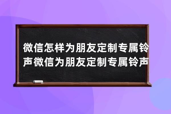 微信怎樣為朋友定制專屬鈴聲?微信為朋友定制專屬鈴聲方法 