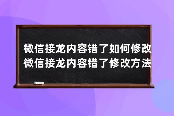 微信接龍內容錯了如何修改?微信接龍內容錯了修改方法 