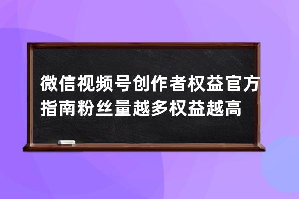 微信視頻號創作者權益官方指南 粉絲量越多權益越高 
