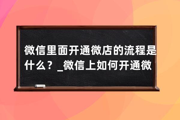 微信里面開通微店的流程是什么？_微信上如何開通微店 