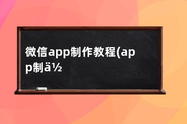 微信app制作教程(app制作教程步驟如下)