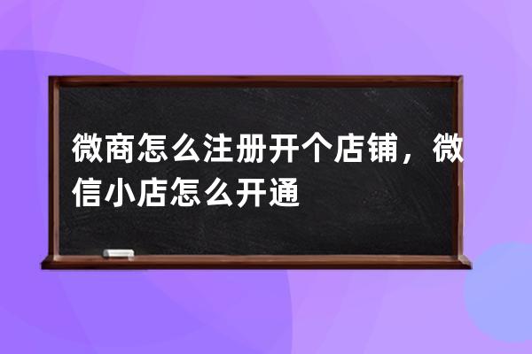 微商怎么注冊開個店鋪，微信小店怎么開通? 