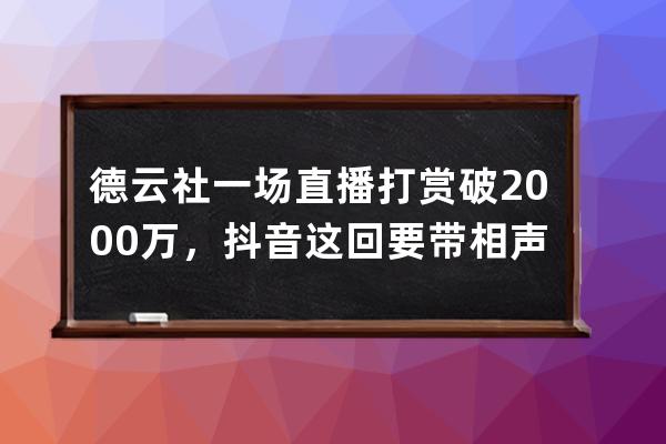 德云社一場直播打賞破2000萬，抖音這回要帶相聲出圈了？_德云社抖音收徒 