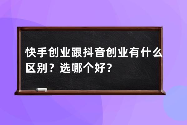 快手創業跟抖音創業有什么區別？選哪個好？ 