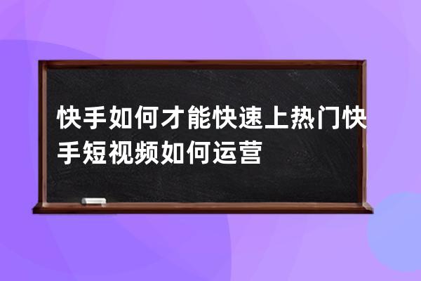 快手如何才能快速上熱門(mén) 快手短視頻如何運(yùn)營(yíng) 