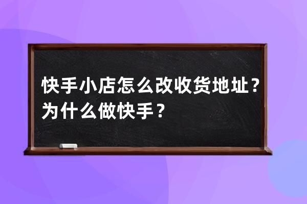 快手小店怎么改收貨地址？為什么做快手？ 