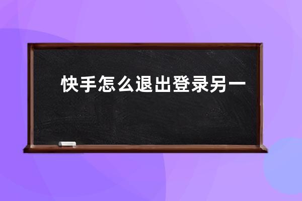 快手怎么退出登錄另一個(gè)賬號(hào)