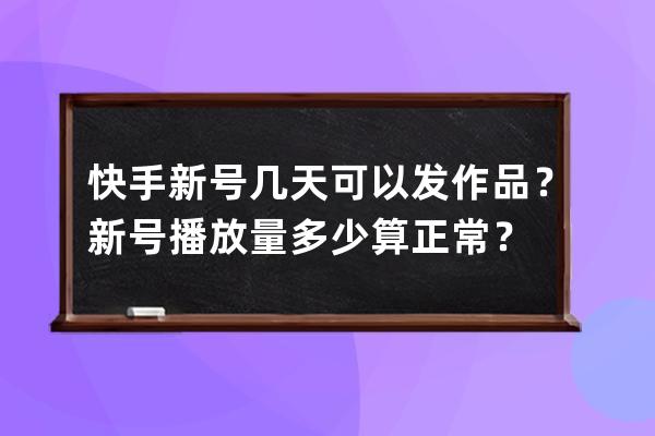 快手新號幾天可以發(fā)作品？新號播放量多少算正常？ 
