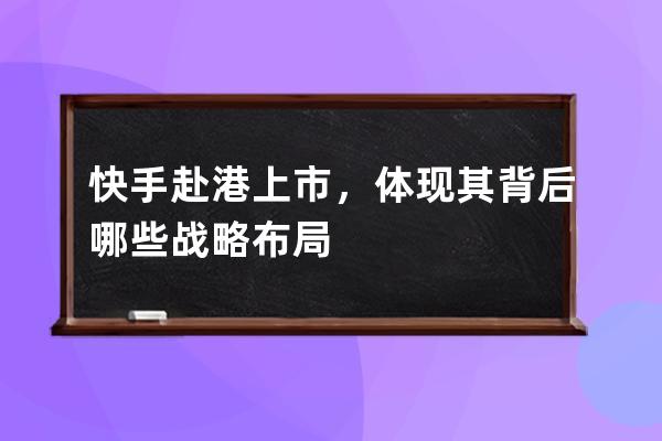 快手赴港上市，體現(xiàn)其背后哪些戰(zhàn)略布局 