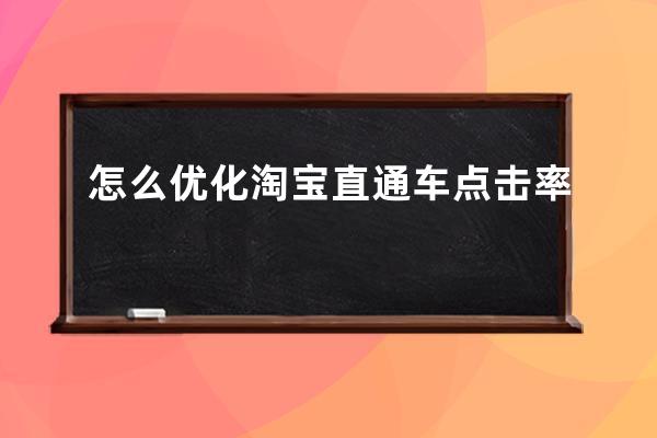 怎么優(yōu)化淘寶直通車點(diǎn)擊率 