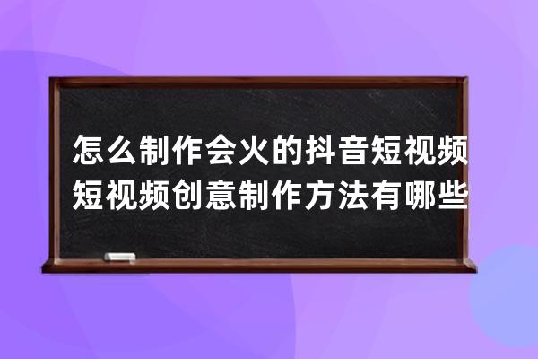 怎么制作會火的抖音短視頻 短視頻創意制作方法有哪些 