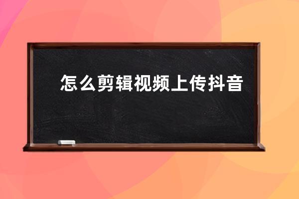 怎么剪輯視頻上傳抖音？使用這個工具，即可輕松搞定_剪輯的視頻怎么上傳抖 