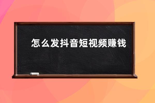 怎么發抖音短視頻賺錢 年入百萬唾手可得 