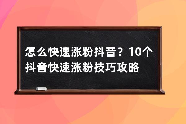 怎么快速漲粉抖音？10個抖音快速漲粉技巧攻略 