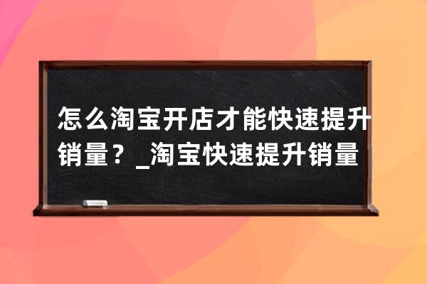 怎么淘寶開店才能快速提升銷量？_淘寶快速提升銷量技巧 