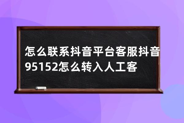 怎么聯系抖音平臺客服 抖音95152怎么轉入人工客服 
