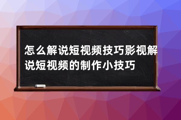 怎么解說短視頻技巧 影視解說短視頻的制作小技巧 