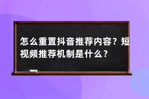 怎么重置抖音推薦內容？短視頻推薦機制是什么？ 