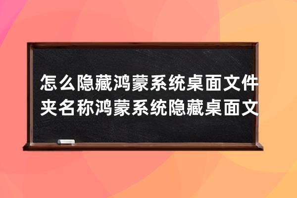 怎么隱藏鴻蒙系統桌面文件夾名稱?鴻蒙系統隱藏桌面文件夾名稱的方法 