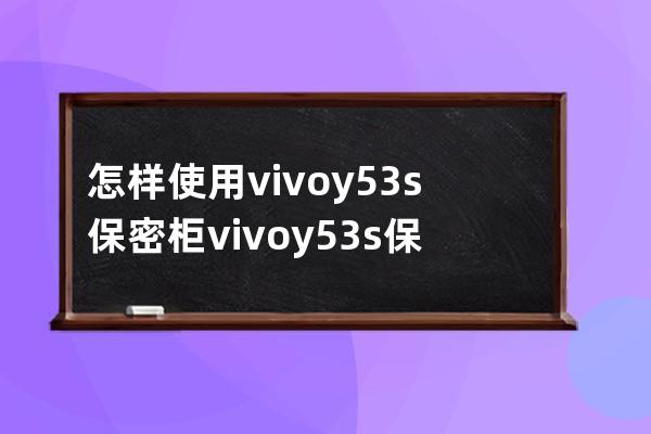 怎樣使用vivoy53s保密柜?vivoy53s保密柜使用教程分享 