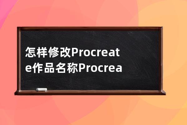 怎樣修改Procreate作品名稱?Procreate修改作品名稱步驟 