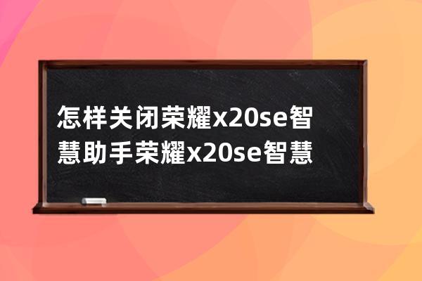 怎樣關閉榮耀x20se智慧助手?榮耀x20se智慧助手關閉方法技巧 