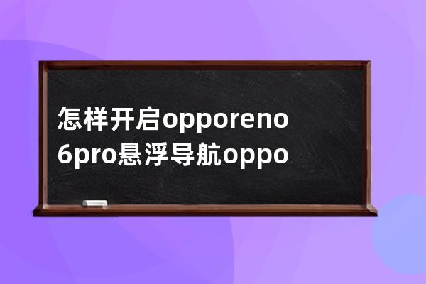 怎樣開啟opporeno6pro懸浮導航?opporeno6pro開啟懸浮導航步驟方法 