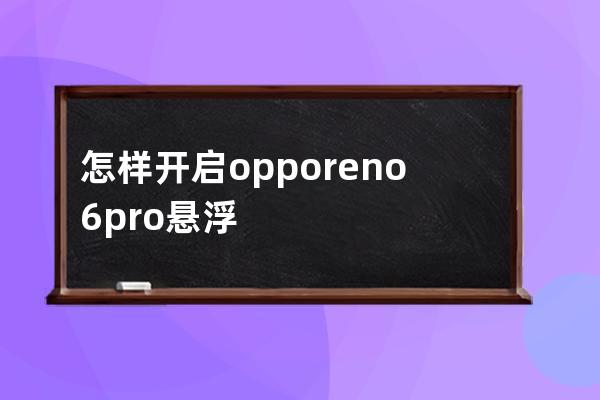 怎樣開(kāi)啟opporeno6pro懸浮導(dǎo)航?opporeno6pro開(kāi)啟懸浮導(dǎo)航步驟方法 