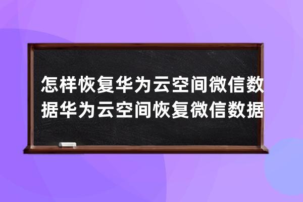 怎樣恢復華為云空間微信數據?華為云空間恢復微信數據教程 