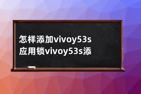 怎樣添加vivoy53s應(yīng)用鎖?vivoy53s添加應(yīng)用鎖教程分享 