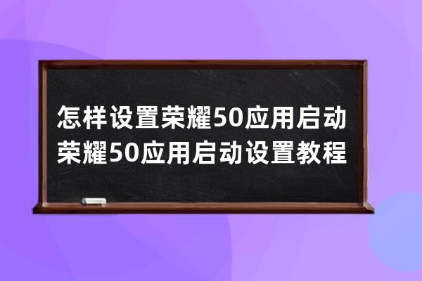 怎樣設置榮耀50應用啟動?榮耀50應用啟動設置教程介紹 
