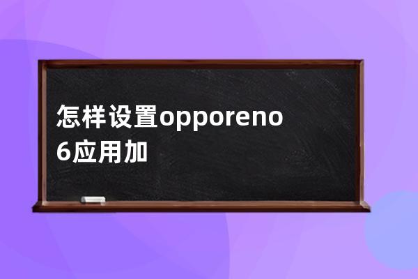 怎樣設置opporeno6應用加密?opporeno6設置應用加密的技巧 