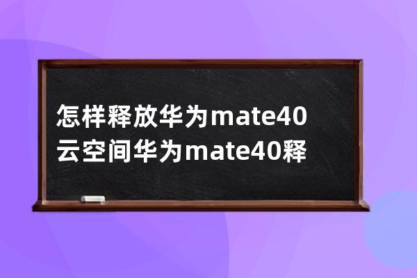 怎樣釋放華為mate40云空間?華為mate40釋放云空間的技巧 
