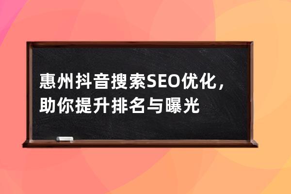 惠州抖音搜索SEO優化，助你提升排名與曝光