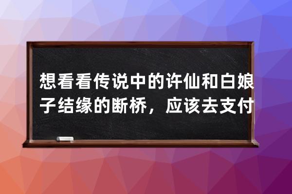 想看看傳說中的許仙和白娘子結緣的斷橋，應該去?支付寶螞蟻莊園6月29日答案 